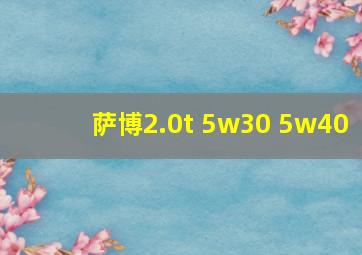 萨博2.0t 5w30 5w40